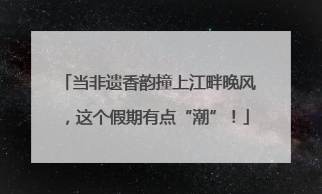 当非遗香韵撞上江畔晚风，这个假期有点“潮”！
