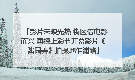 影片未映先热 街区借电影而兴 再探上影节开幕影片《酱园弄》拍摄地乍浦路