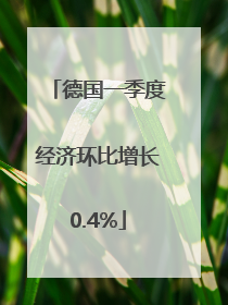 德国一季度经济环比增长0.4%