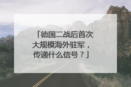 德国二战后首次大规模海外驻军，传递什么信号？