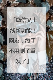 微信又上线新功能！网友：终于不用删了重发了