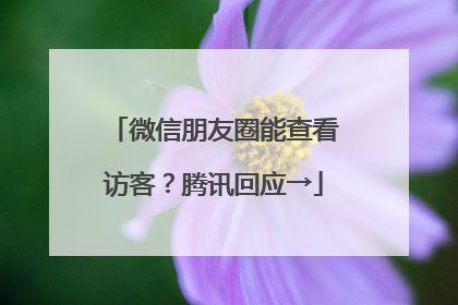微信朋友圈能查看访客？腾讯回应→