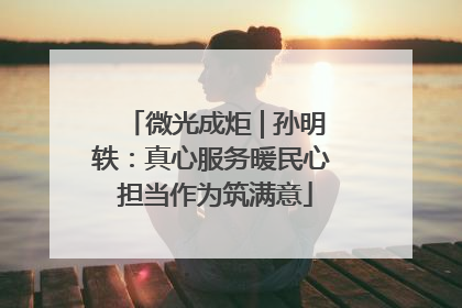 微光成炬 | 孙明轶：真心服务暖民心 担当作为筑满意