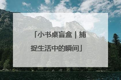 小书桌盲盒｜捕捉生活中的瞬间