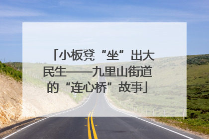 小板凳“坐”出大民生——九里山街道的“连心桥”故事
