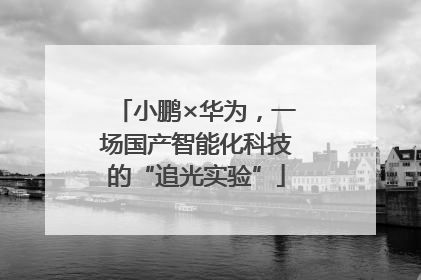 小鹏×华为，一场国产智能化科技的“追光实验”