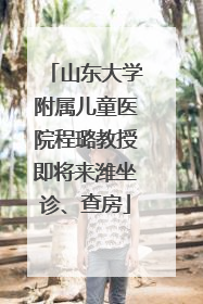 山东大学附属儿童医院程璐教授即将来潍坐诊、查房