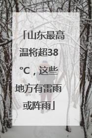 山东最高温将超38°C，这些地方有雷雨或阵雨