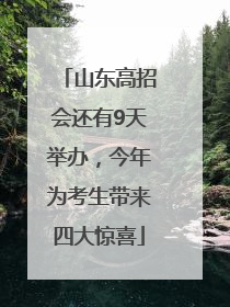 山东高招会还有9天举办，今年为考生带来四大惊喜