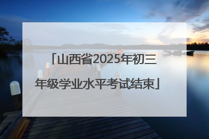 山西省2025年初三年级学业水平考试结束
