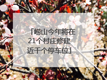 崂山今年将在21个村庄修建近千个停车位