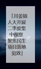 川姜镇人大开展二季度集中视察 聚焦民生项目落地见效