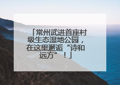 常州武进首座村级生态湿地公园，在这里邂逅“诗和远方”！