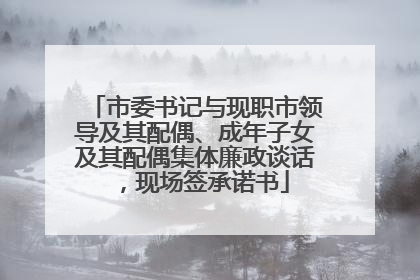 市委书记与现职市领导及其配偶、成年子女及其配偶集体廉政谈话，现场签承诺书