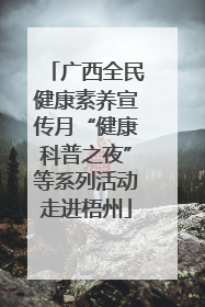 广西全民健康素养宣传月“健康科普之夜”等系列活动走进梧州