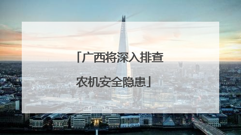 广西将深入排查农机安全隐患