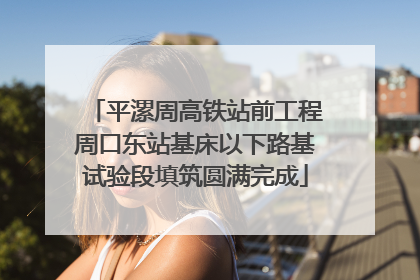 平漯周高铁站前工程周口东站基床以下路基试验段填筑圆满完成
