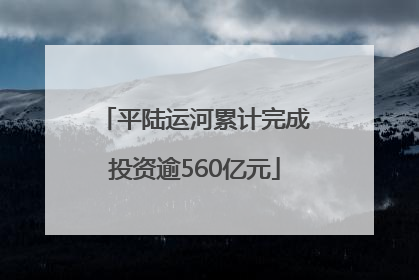 平陆运河累计完成投资逾560亿元