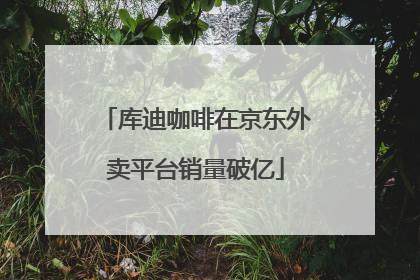 库迪咖啡在京东外卖平台销量破亿