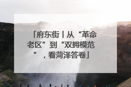 府东街丨从“革命老区”到“双拥模范”，看菏泽答卷