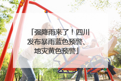 强降雨来了！四川发布暴雨蓝色预警、地灾黄色预警