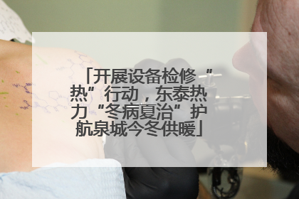 开展设备检修“热”行动，东泰热力“冬病夏治”护航泉城今冬供暖