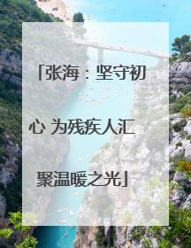 张海：坚守初心 为残疾人汇聚温暖之光