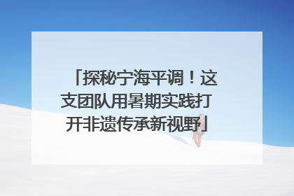 探秘宁海平调！这支团队用暑期实践打开非遗传承新视野