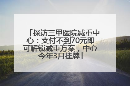 探访三甲医院减重中心：支付不到70元即可解锁减重方案，中心今年3月挂牌