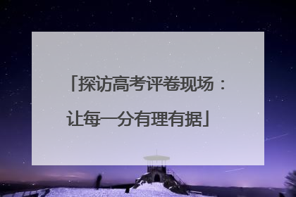 探访高考评卷现场：让每一分有理有据