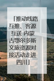 推动线路互推、客源互送 内蒙古鄂尔多斯文旅资源对接活动走进四川