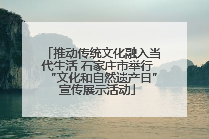 推动传统文化融入当代生活 石家庄市举行“文化和自然遗产日”宣传展示活动