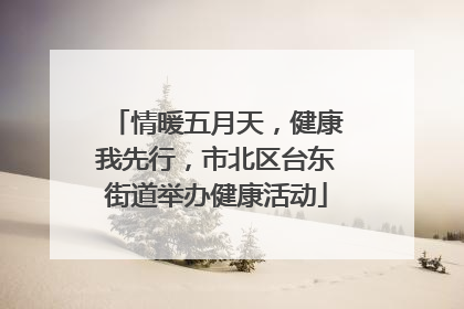 情暖五月天，健康我先行，市北区台东街道举办健康活动