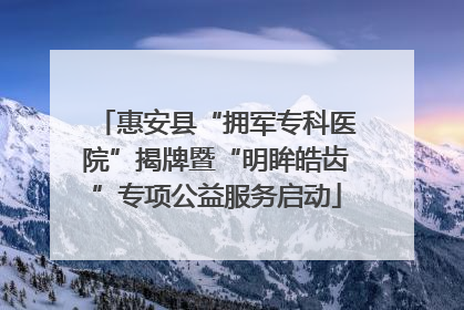 惠安县“拥军专科医院”揭牌暨“明眸皓齿”专项公益服务启动