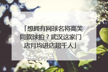 想拥有网球名将高芙同款球拍？武汉这家门店月均进店超千人