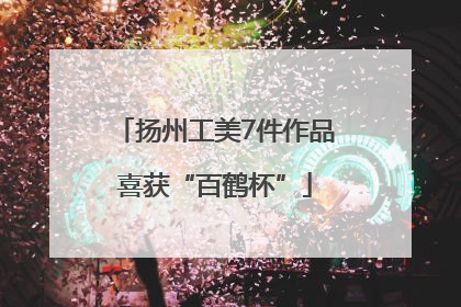 扬州工美7件作品喜获“百鹤杯”