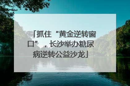 抓住“黄金逆转窗口”，长沙举办糖尿病逆转公益沙龙