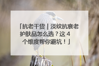 抗老干货｜淡纹抗衰老护肤品怎么选？这 4 个维度帮你避坑！