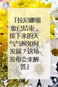 拉尼娜现象已结束，接下来的天气气候如何发展？这场发布会来解答