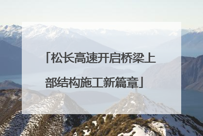 松长高速开启桥梁上部结构施工新篇章