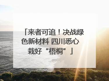 来者可追！决战绿色新材料 四川悉心栽好“梧桐”