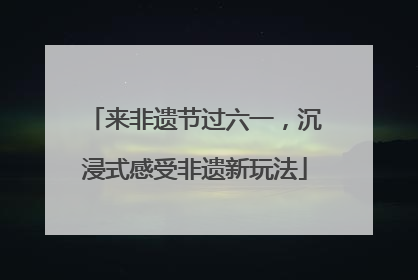 来非遗节过六一，沉浸式感受非遗新玩法