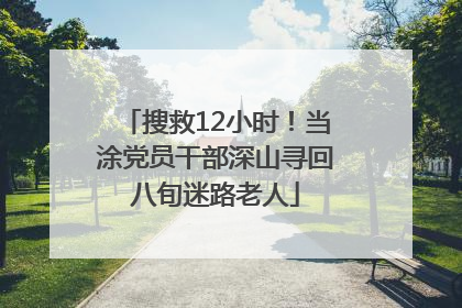 搜救12小时！当涂党员干部深山寻回八旬迷路老人