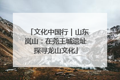 文化中国行｜山东岚山：在尧王城遗址探寻龙山文化