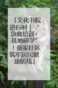 文化书院进行时｜“急救培训+基地研学”！桑家社区筑牢居民健康防线