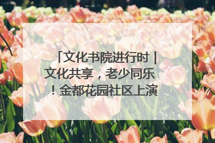 文化书院进行时｜文化共享，老少同乐！金都花园社区上演“跨龄狂欢”
