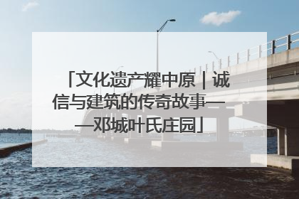 文化遗产耀中原｜诚信与建筑的传奇故事——邓城叶氏庄园