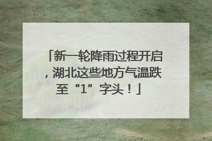 新一轮降雨过程开启，湖北这些地方气温跌至“1”字头！