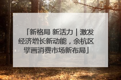 新格局 新活力｜激发经济增长新动能，余杭区擘画消费市场新布局