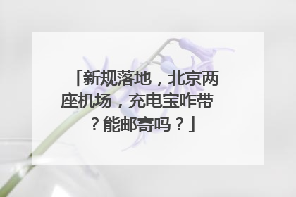 新规落地，北京两座机场，充电宝咋带？能邮寄吗？